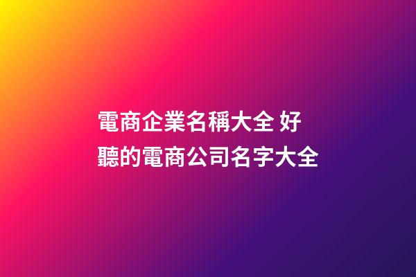 電商企業名稱大全 好聽的電商公司名字大全-第1張-公司起名-玄機派
